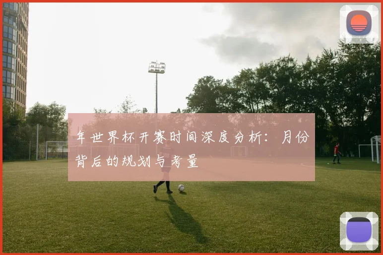 年世界杯开赛时间深度分析：月份背后的规划与考量