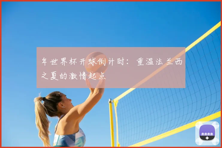 年世界杯开球倒计时：重温法兰西之夏的激情起点