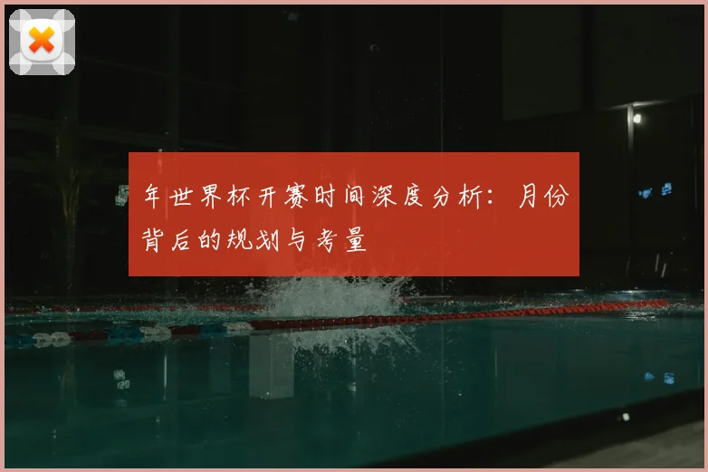年世界杯开赛时间深度分析：月份背后的规划与考量