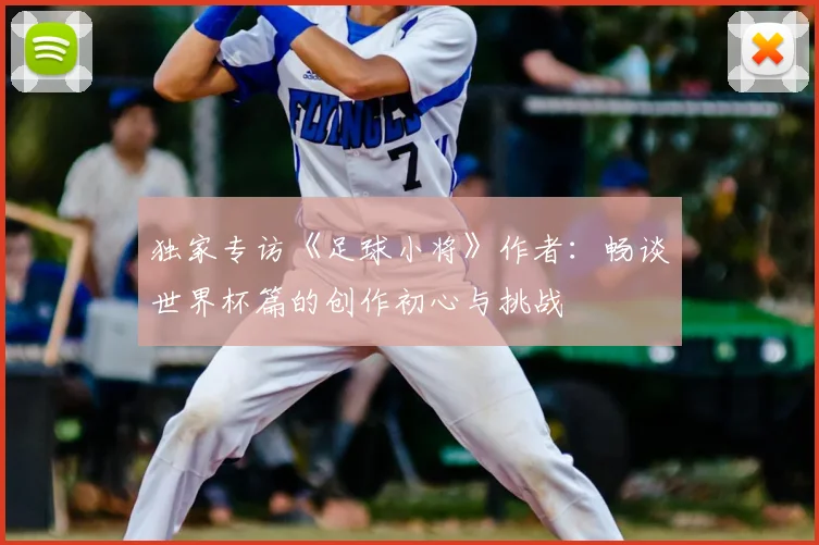 独家专访《足球小将》作者：畅谈世界杯篇的创作初心与挑战