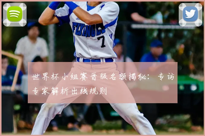 世界杯小组赛晋级名额揭秘：专访专家解析出线规则