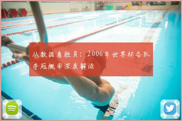 从数据看胜负:2006年世界杯各队夺冠概率深度解读