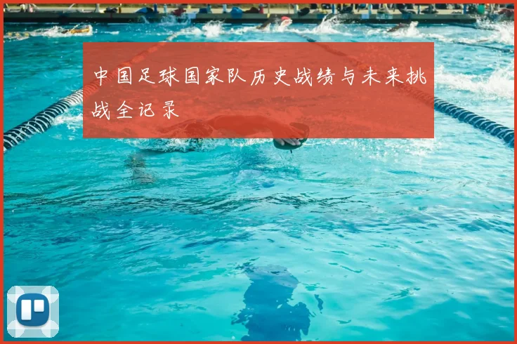 中国足球国家队历史战绩与未来挑战全记录