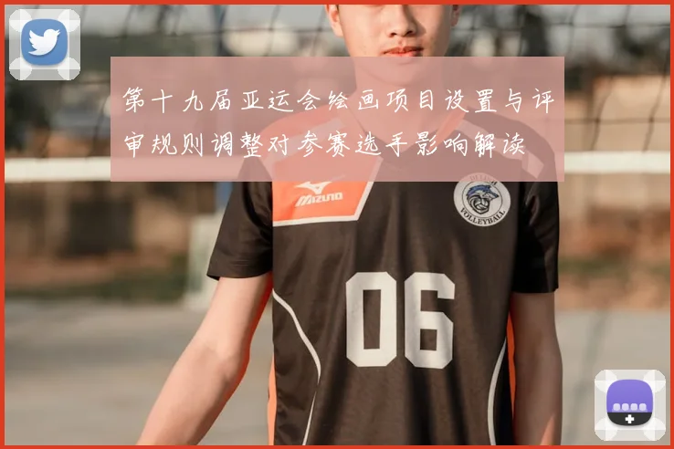 第十九届亚运会绘画项目设置与评审规则调整对参赛选手影响解读