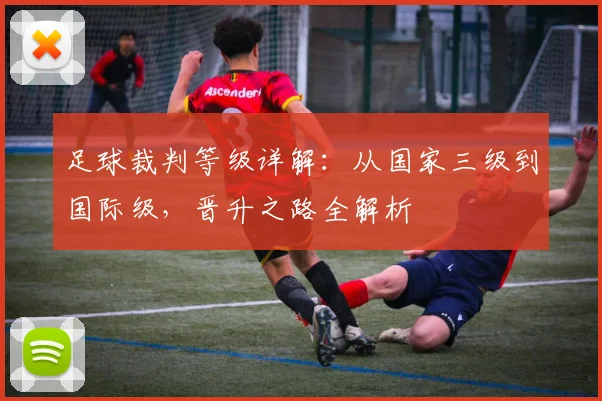 足球裁判等级详解：从国家三级到国际级，晋升之路全解析