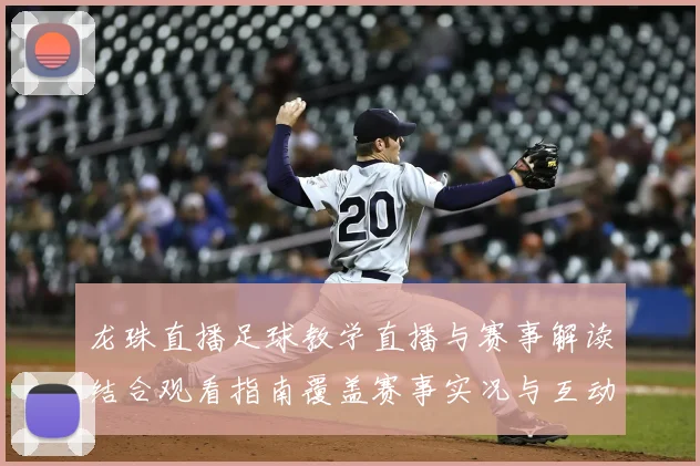 龙珠直播足球教学直播与赛事解读结合观看指南覆盖赛事实况与互动要点