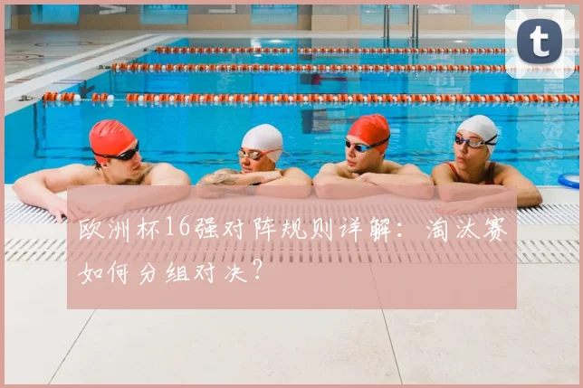 欧洲杯16强对阵规则详解：淘汰赛如何分组对决？
