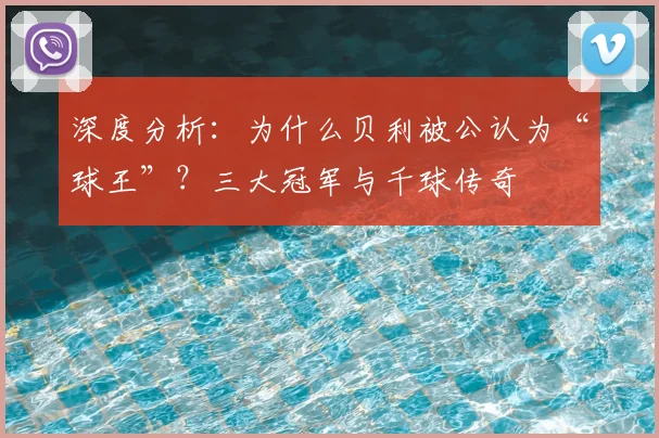 深度分析：为什么贝利被公认为“球王”？三大冠军与千球传奇