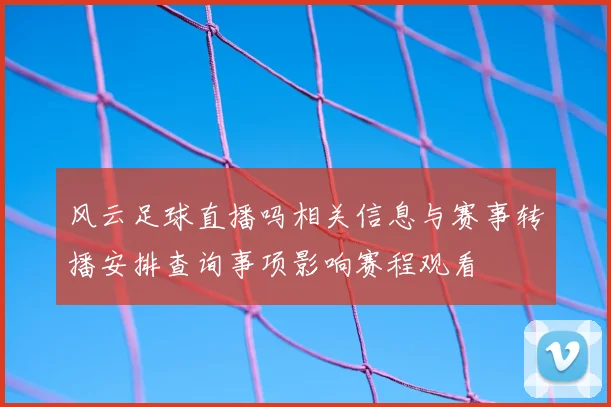 风云足球直播吗相关信息与赛事转播安排查询事项影响赛程观看