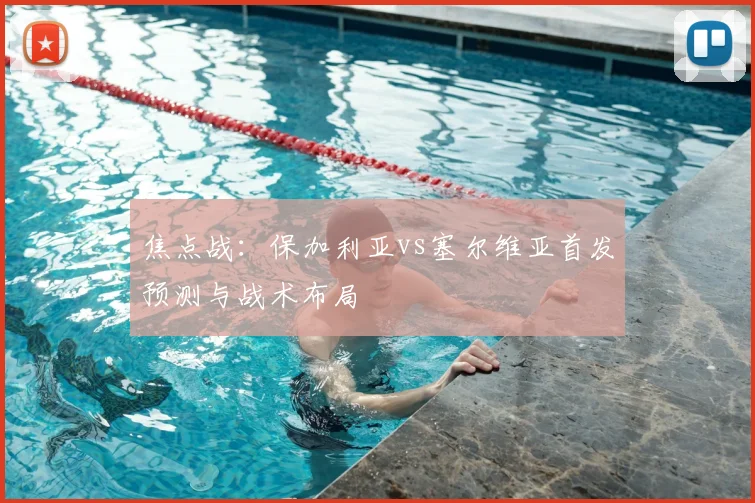 焦点战：保加利亚vs塞尔维亚首发预测与战术布局