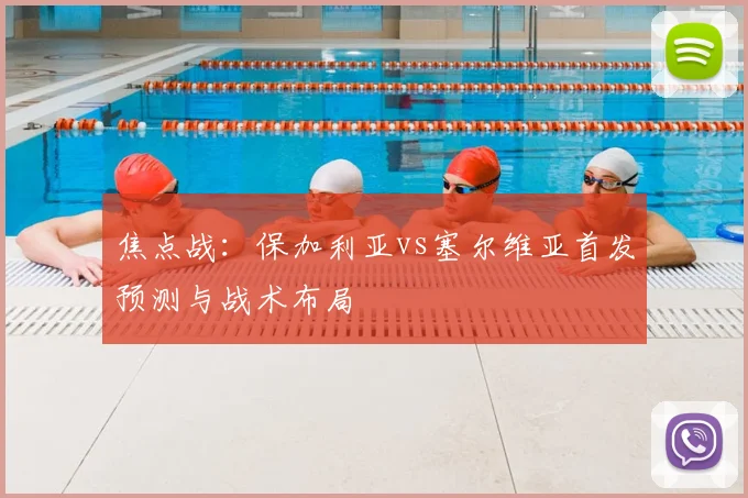 焦点战：保加利亚vs塞尔维亚首发预测与战术布局