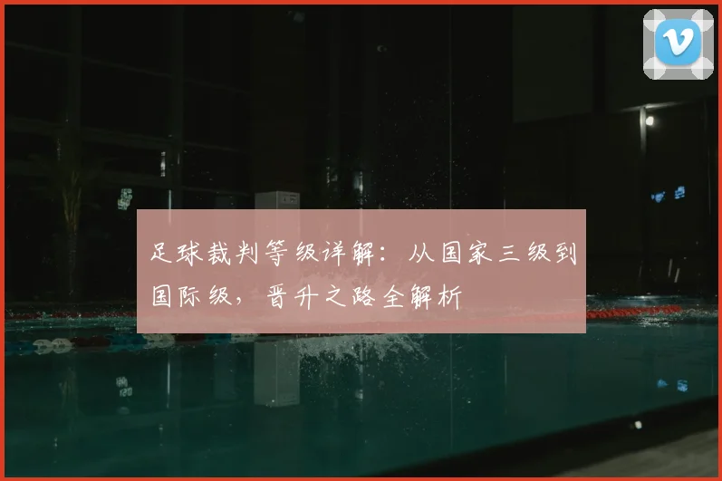 足球裁判等级详解：从国家三级到国际级，晋升之路全解析