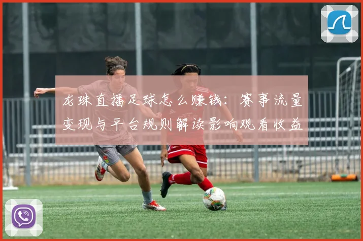 龙珠直播足球怎么赚钱：赛事流量变现与平台规则解读影响观看收益