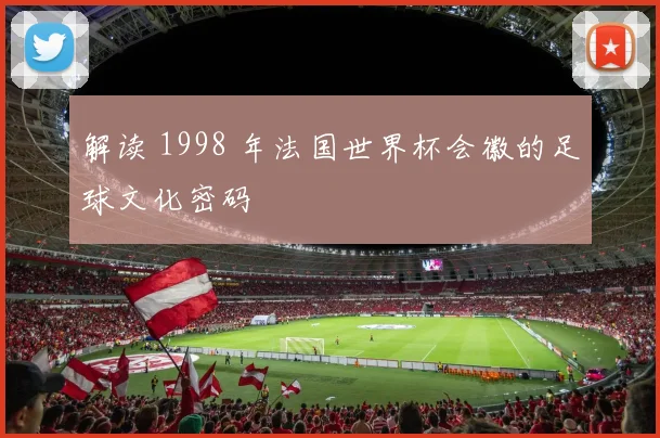 解读 1998 年法国世界杯会徽的足球文化密码